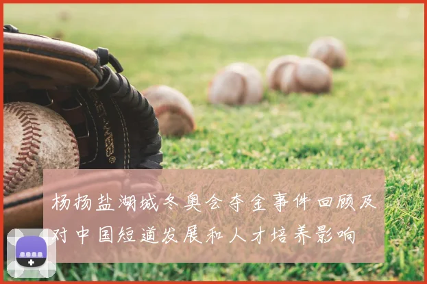 杨扬盐湖城冬奥会夺金事件回顾及对中国短道发展和人才培养影响