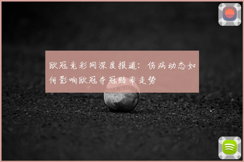 欧冠竞彩网深度报道：伤病动态如何影响欧冠夺冠赔率走势