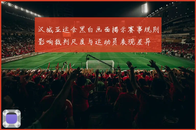 汉城亚运会黑白画面揭示赛事规则影响裁判尺度与运动员表现差异