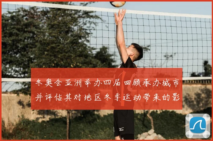 冬奥会亚洲举办四届回顾承办城市并评估其对地区冬季运动带来的影响