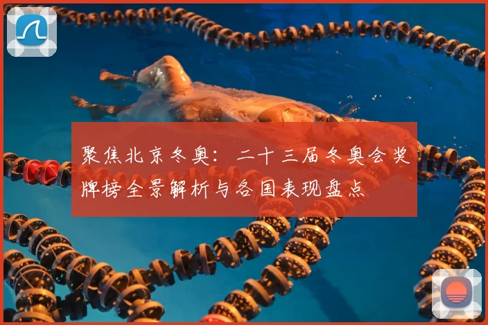 聚焦北京冬奥：二十三届冬奥会奖牌榜全景解析与各国表现盘点