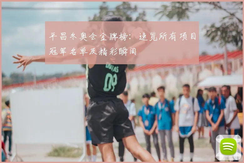 平昌冬奥会金牌榜：速览所有项目冠军名单及精彩瞬间
